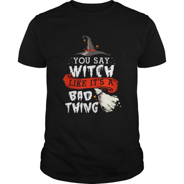 Top Halloween Gifts Witch You Say Witch Like Its A Bad Thing shirt