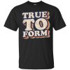 True To Form t-shirt, hoodie, ladies tee, guys tee, tank top