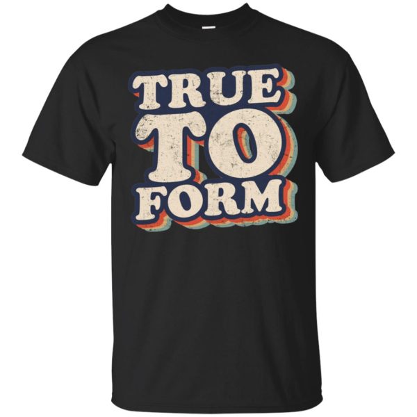 True To Form t-shirt, hoodie, ladies tee, guys tee, tank top