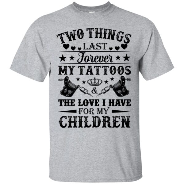 Two things last forever my tattoos the love I have for my children shirt
