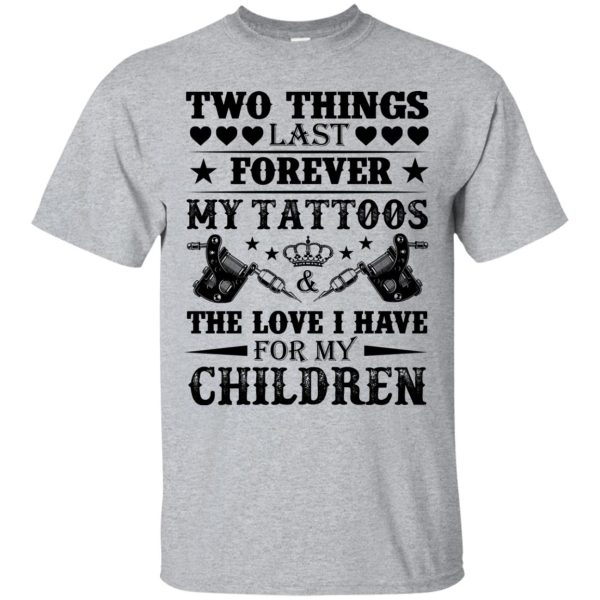 Two things last forever my tattoos the love I have for my children shirt, hoodie