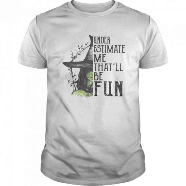 Under Estimate Me That’ll Be Fun Wich Halloween shirt