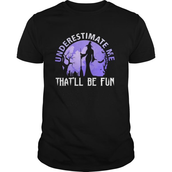 Underestimate Me Thatll Be Fun Witch Halloween Gift T-Shirt