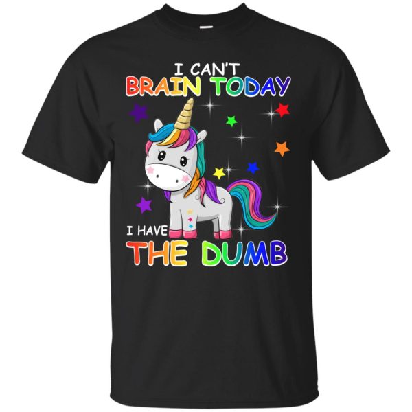 Unicorn I can’t brain today I have the dumb shirt, hoodie, ladies tee