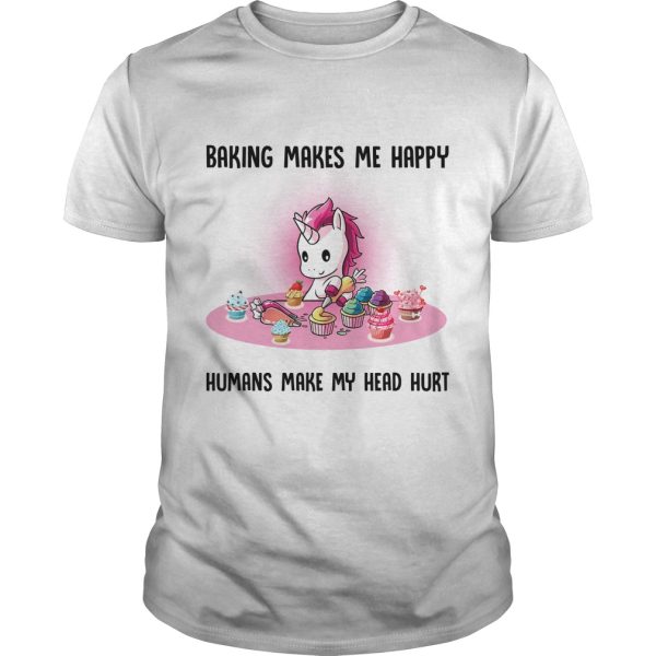 Unicorn baking makes me happy humans make my head hurt shirt