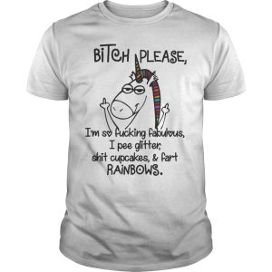 Unicorn bitch please I&rsquo;m so fabulous I pee glitter shit cupcakes shirt
