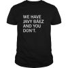 We Have Javy Baez shirt, hoodie, long sleeve