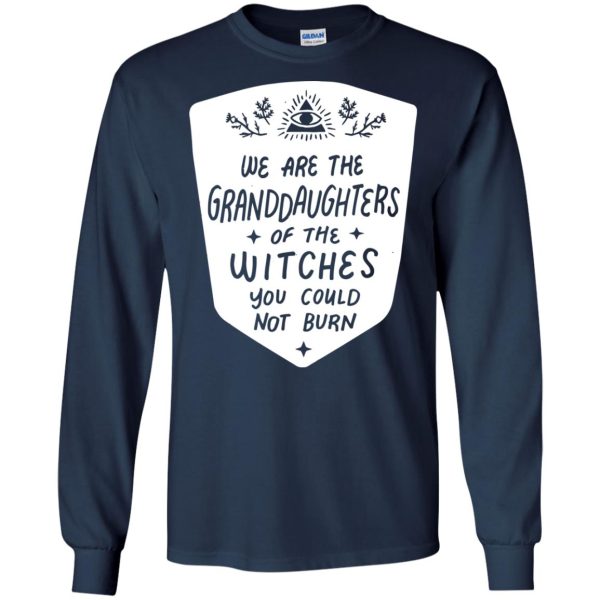 We are the granddaughters of the witches you couldn’t burn t-shirt, hoodie