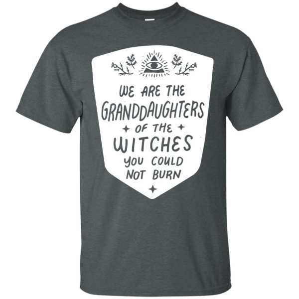 We are the granddaughters of the witches you couldn’t burn t-shirt, hoodie