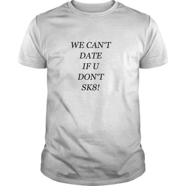 We can’t date if u don’t sk8 shirt, hoodie, long sleeve, ladies tee