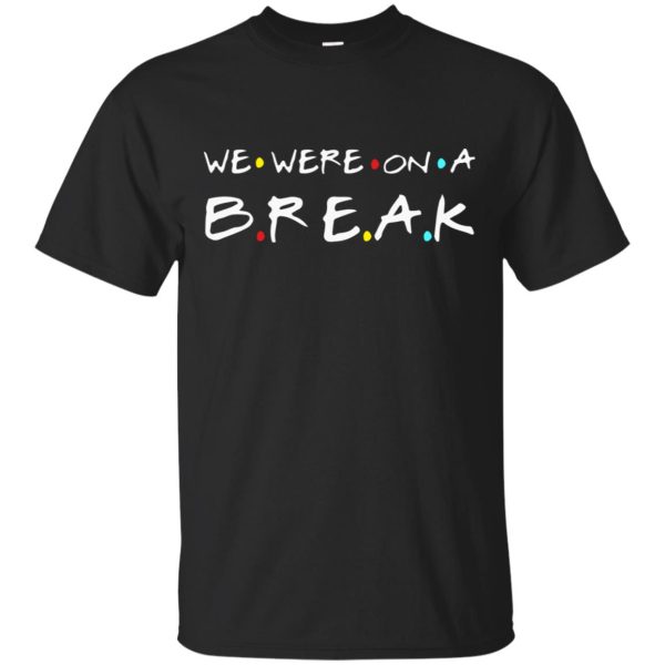 We were on a break shirt, hoodie, long sleeve, ladies tee