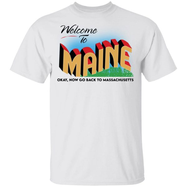 Welcome to Maine okay now go back to massachusetts shirt