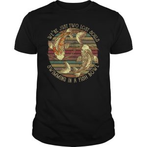 We’re just two lost souls swimming in a fish bowl shirt, hoodie, long sleeve