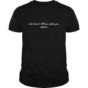What doesn’t kill you makes you Sonia shirt, hoodie, long sleeve