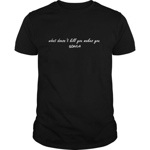 What doesn’t kill you makes you Sonia shirt, hoodie, long sleeve