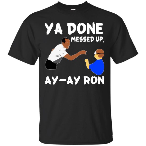 Ya Done messed up Ay Ay Ron shirt, hoodie, long sleeve