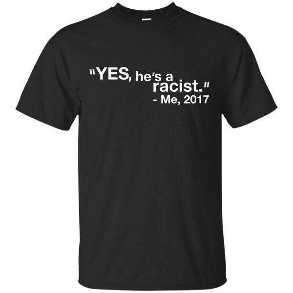 Yes He is a Racist me 2017 shirt, hoodie