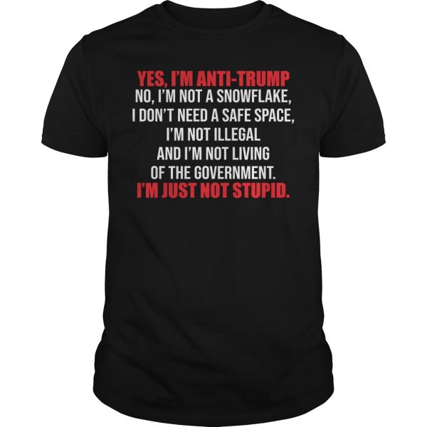 Yes I’m Anti Trump no I’m not a Snowflake i don’t need a safe space I’m not Illegal shirt