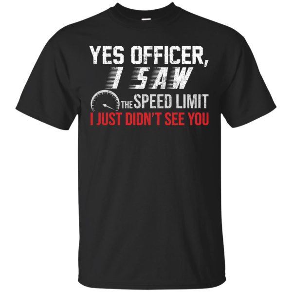 Yes Officer I saw the speed limit I Just Didn’t see you shirt