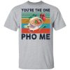 You’re the one Pho Me shirt, hoodie, long sleeve
