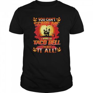 You Cant Scare Me I Work At Taco Bell Ive Seen It All Halloween shirt