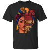 You can do all things through Christ except come for me shirt, hoodie, long sleeve