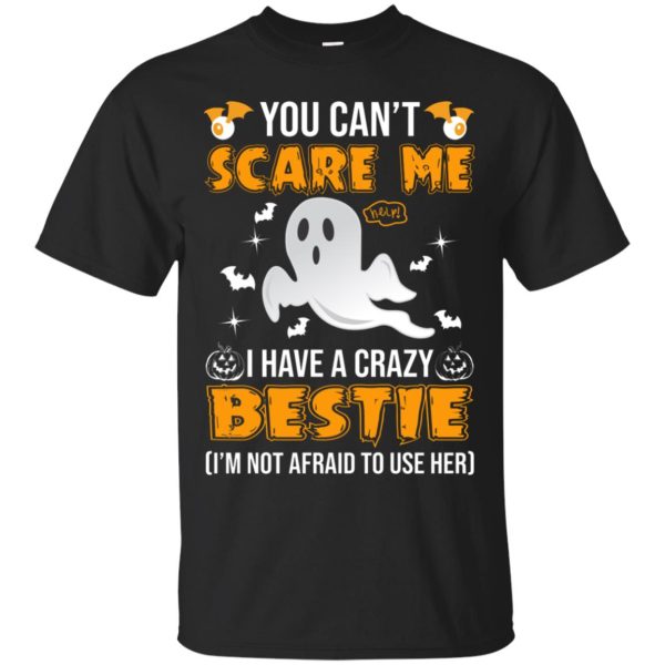 You can’t scare me I have a crazy bestie I’m not afraid to use her t-shirt