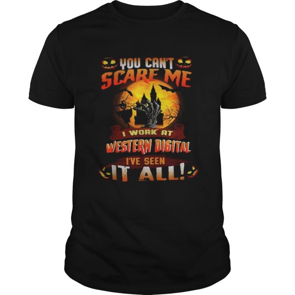 You cant scare me I work at Western digital Ive seen it all shirt