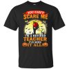 You can&rsquo;t scare me I&rsquo;m a retired teacher I&rsquo;ve seen it all shirt, hoodie