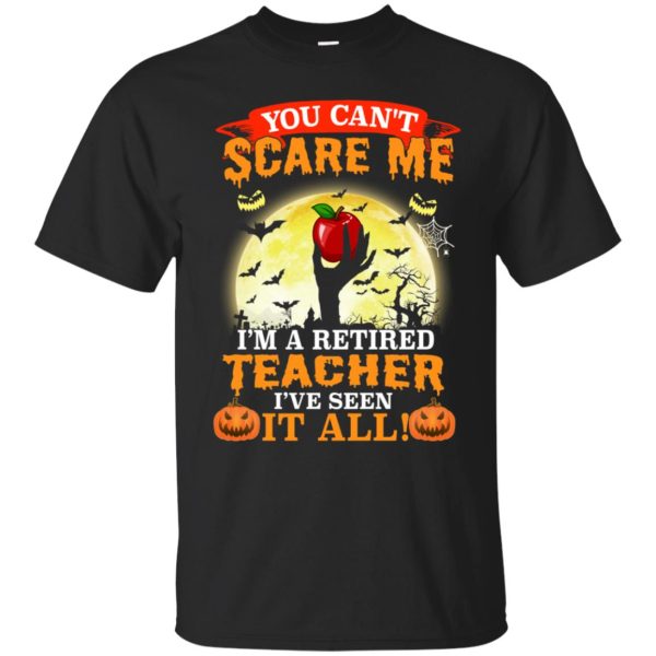 You can’t scare me I’m a retired teacher I’ve seen it all shirt, hoodie