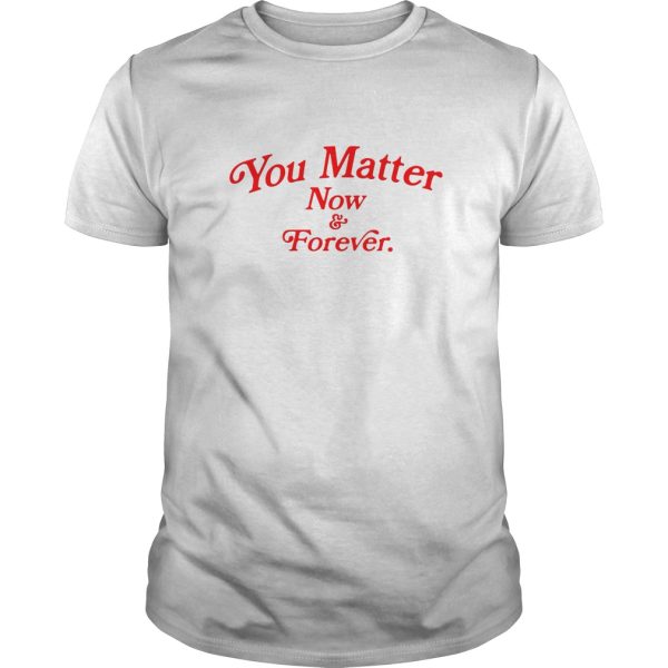 You matter now and forever shirt, hoodie, long sleeve