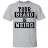 Your Beard Is Weird shirt, hoodie, long sleeve