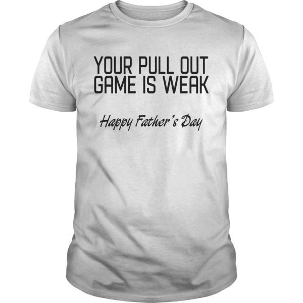 Your pull out game is weak happy father’s day shirt