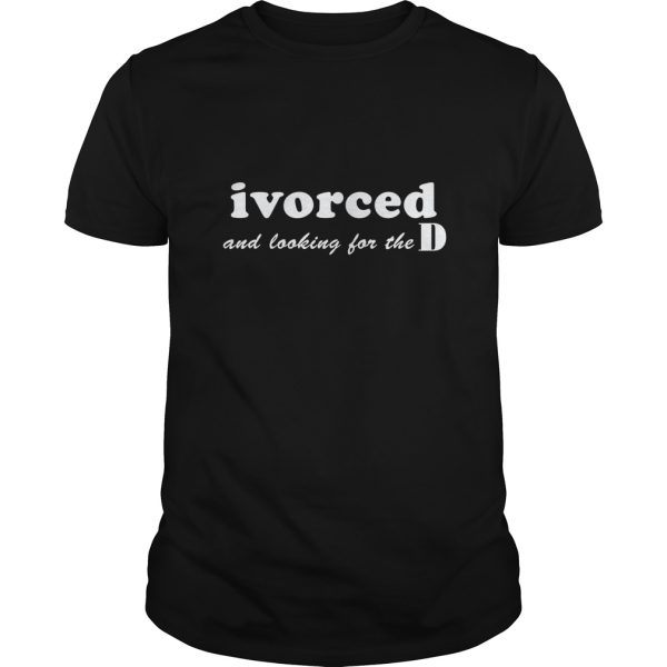 ivorced and looking for the D shirt, hoodie, long sleeve