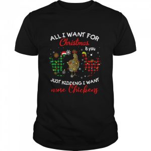 All I Want For Christmas Is You Just Kidding I Want More Chickens Shirt All I Want For Christmas Is You Just Kidding I Want More Chickens Shirt