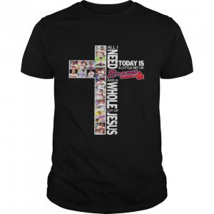 All I need today is a little bit of Atlanta Braves and a whole lot of Jesus shirt All I need today is a little bit of Atlanta Braves and a whole lot of Jesus shirt