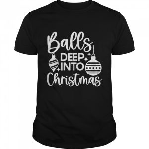 Balls Deep Into Christmas shirt Balls Deep Into Christmas shirt