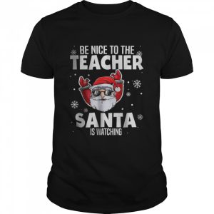 Be Nice To The Teacher Santa Is Watching Christmas Teacher Shirt Be Nice To The Teacher Santa Is Watching Christmas Teacher Shirt