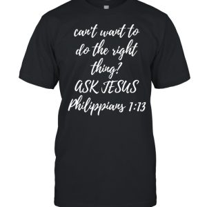 Can’t Want To Do This Right Thing Ask Jesus Shirt Can’t Want To Do This Right Thing Ask Jesus Shirt