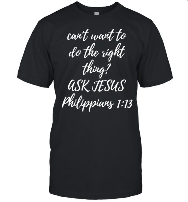 Can’t Want To Do This Right Thing Ask Jesus Shirt