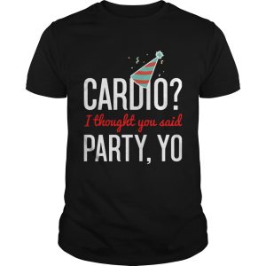 Cardio I Thought You Said Party Yo shirt Cardio I Thought You Said Party Yo shirt
