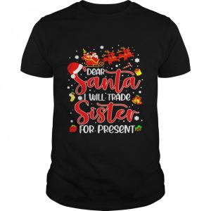 Dear Santa I Will Trade A Sister For Presents Christmas T-shirt Dear Santa I Will Trade A Sister For Presents Christmas T-shirt