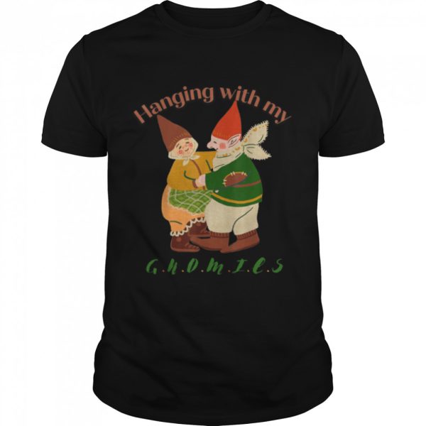 Hanging with my gnomies T-Shirt