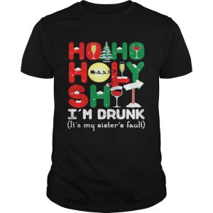 Ho ho holy shit Im drunk its my sisters fault shirt Ho ho holy shit Im drunk its my sisters fault shirt