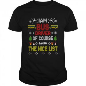 I Am Bus Driver Of Course I Am On The Nice List Bus Driver Christmas T-shirt I Am Bus Driver Of Course I Am On The Nice List Bus Driver Christmas T-shirt