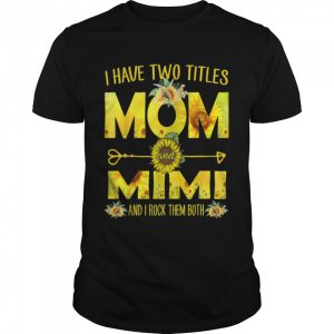 I Have Two Titles Mom And Mimi Shirt Sunflower T-Shirt I Have Two Titles Mom And Mimi Shirt Sunflower T-Shirt