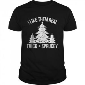I Like Them Real Thick and Sprucey Funny Christmas Tree Xmas T-shirt I Like Them Real Thick and Sprucey Funny Christmas Tree Xmas T-shirt