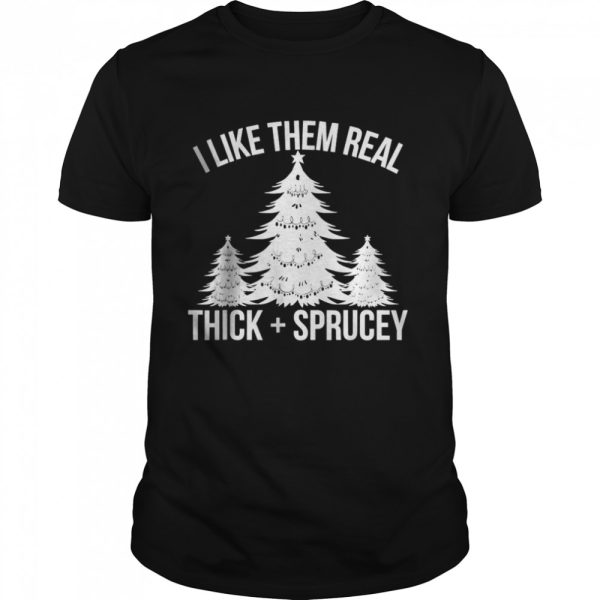 I Like Them Real Thick and Sprucey Funny Christmas Tree Xmas T-shirt