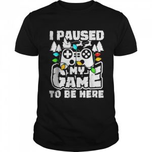 I Paused My Game To Be Here Christmas Gamer Video Games Xmas T-Shirt I Paused My Game To Be Here Christmas Gamer Video Games Xmas T-Shirt