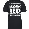 If at first you dont succeed try doing waht a Reid told you to do the first time T-Shirt